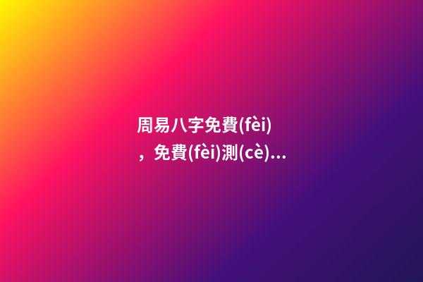 周易八字免費(fèi)，免費(fèi)測(cè)八字網(wǎng) 周易免費(fèi)測(cè)八字 周易八卦免費(fèi)算婚姻，免費(fèi)測(cè)算一生婚姻？
